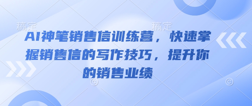 AI神笔销售信训练营，快速掌握销售信的写作技巧，提升你的销售业绩-铜臭网
