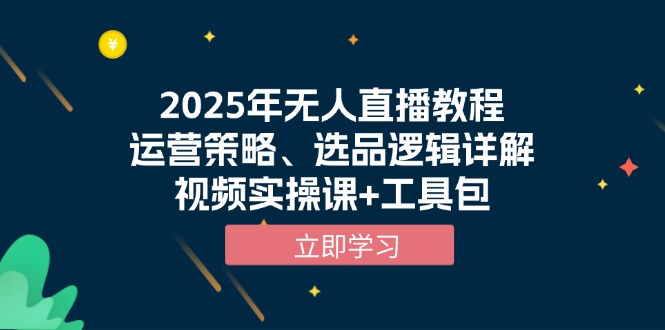 2025年无人直播教程，运营策略、选品逻辑详解，视频实操课+工具包-铜臭网