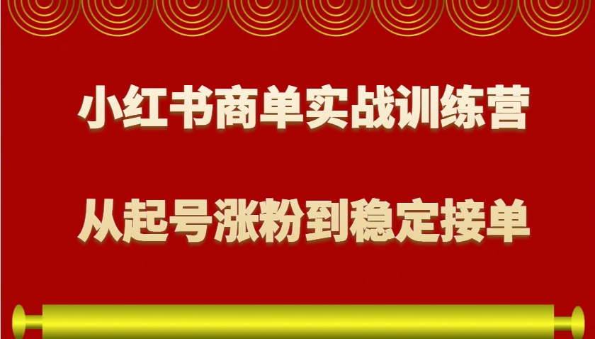 小红书商单实战训练营，从0到1教你如何变现，从起号涨粉到稳定接单，适合新手-铜臭网