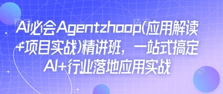 Ai必会Agent(应用解读+项目实战)精讲班，一站式搞定AI+行业落地应用实战-铜臭网