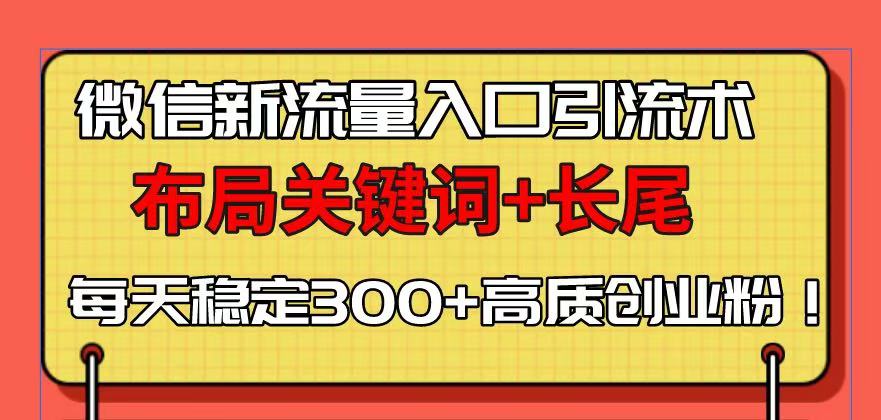 微信新流量入口引流术，布局关键词+长尾，每天稳定300+高质创业粉！-铜臭网