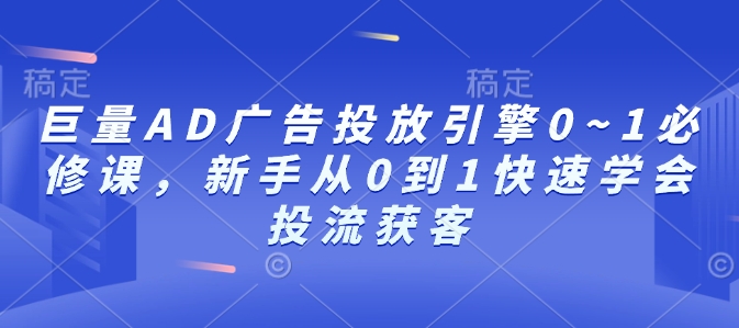 巨量AD广告投放引擎0~1必修课，新手从0到1快速学会投流获客-铜臭网