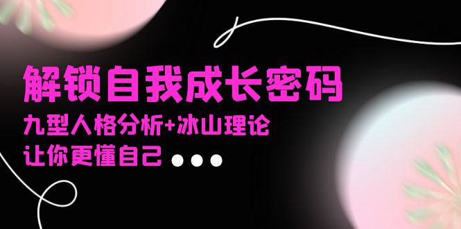 某社群课程，解锁自我成长密码，九型人格分析+冰山理论，让你更懂自己-铜臭网