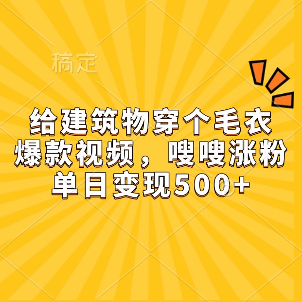 给建筑物穿个毛衣，爆款视频，嗖嗖涨粉，单日变现500+-铜臭网