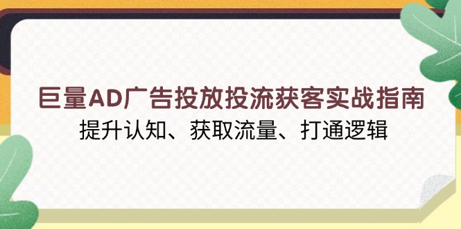 巨量AD广告投放投流获客实战指南，提升认知、获取流量、打通逻辑-铜臭网