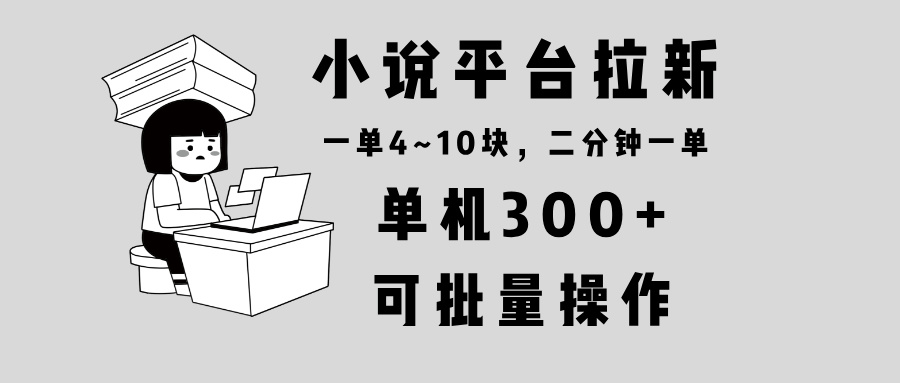 小说平台拉新，单机300+，两分钟一单4~10块，操作简单可批量。-铜臭网