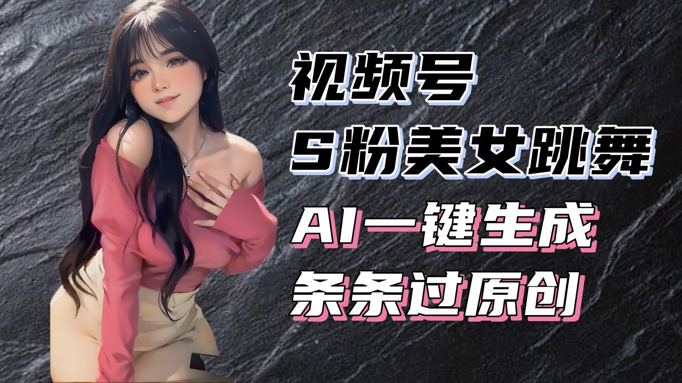 揭秘视频号S粉美女跳舞赛道，一键生成原创视频，收益翻倍！-铜臭网