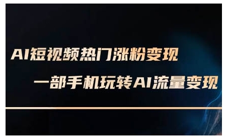 AI短视频热门涨粉变现课，AI数字人制作短视频超级变现实操课，一部手机玩转短视频变现-铜臭网