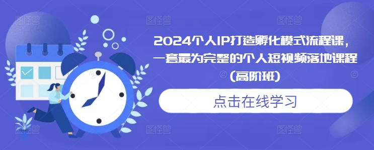 2024个人IP打造孵化模式流程课，一套最为完整的个人短视频落地课程(高阶班)-铜臭网