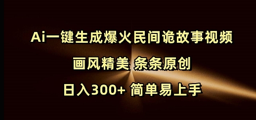 Ai一键生成爆火民间诡故事视频 画风精美 条条原创 日入300+ 简单易上手-铜臭网