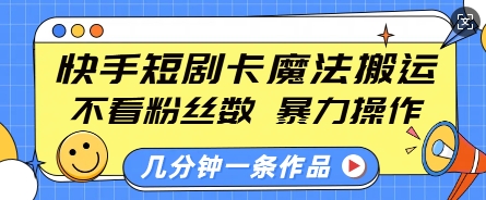 快手短剧卡魔法搬运，不看粉丝数，暴力操作，几分钟一条作品，小白也能快速上手-铜臭网