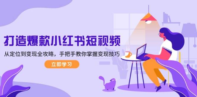 打造爆款小红书短视频，从定位到变现全攻略，手把手教你掌握变现技巧-铜臭网