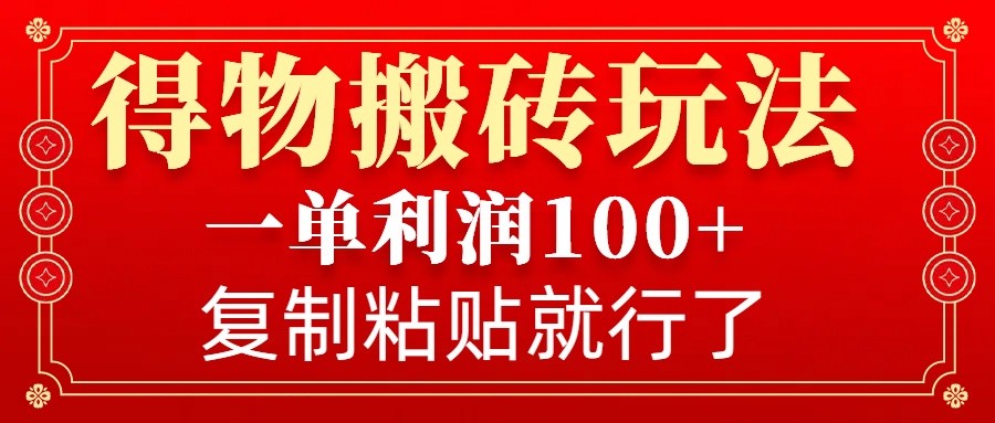 得物搬砖无门槛玩法，一单利润100+，无脑操作会复制粘贴就行-铜臭网