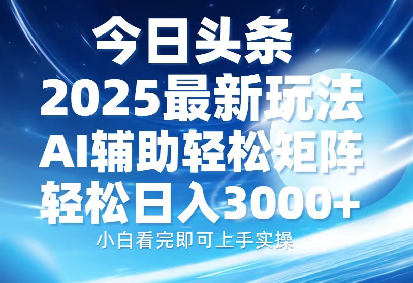 今日头条2025最新玩法，思路简单，复制粘贴，AI辅助，轻松矩阵日入3000+-铜臭网