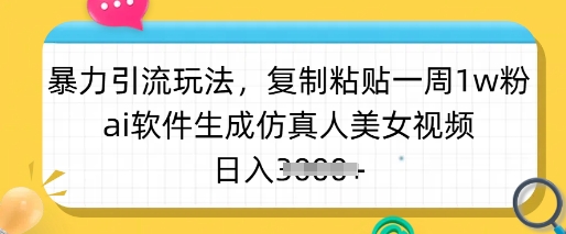 暴力引流玩法，复制粘贴一周1w粉，ai软件生成仿真人美女视频，日入多张-铜臭网
