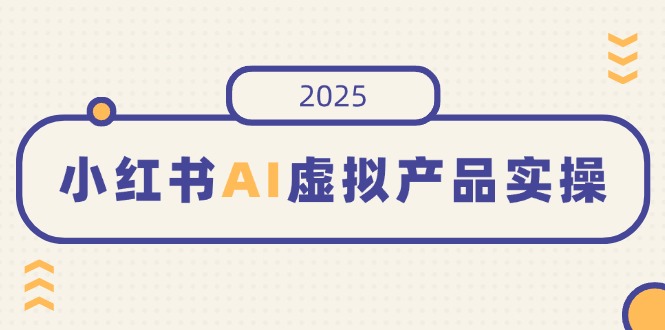 小红书AI虚拟产品实操，开店、发布、提高销量，细节决定成败，月入5位数-铜臭网