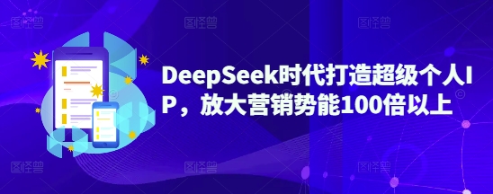 DeepSeek时代打造超级个人IP,放大营销势能100倍以上-铜臭网