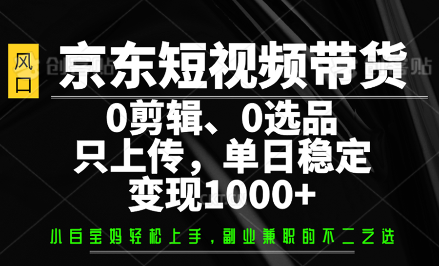 京东短视频带货，0剪辑，0选品，只上传，单日稳定变现1000+-铜臭网