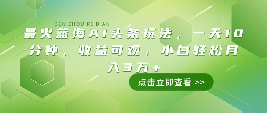 最火蓝海AI头条玩法，一天10分钟，收益可观，小白轻松月入3万+-铜臭网