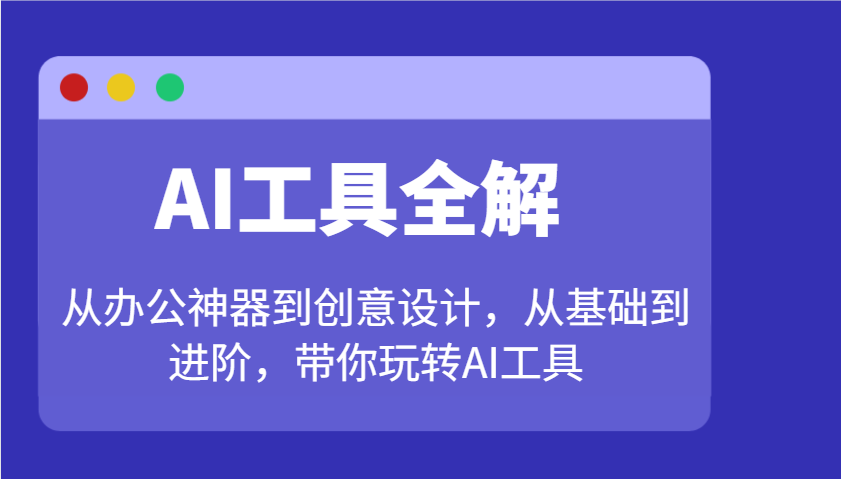 AI工具全解：从办公神器到创意设计，从基础到进阶，带你玩转AI工具-铜臭网
