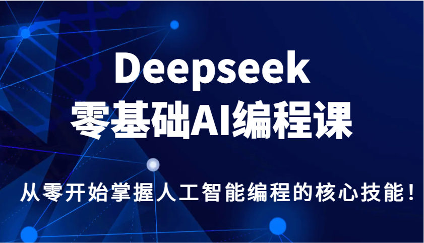 Deepseek零基础AI编程课，从零开始掌握人工智能编程的核心技能！-铜臭网