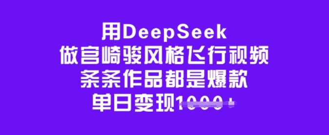 用DeepSeek做宫崎骏风格飞行视频，条条作品都是爆款，单日变现多张-铜臭网