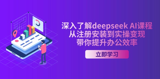 深入了解deepseek AI课程，从注册安装到实操变现，带你提升办公效率-铜臭网
