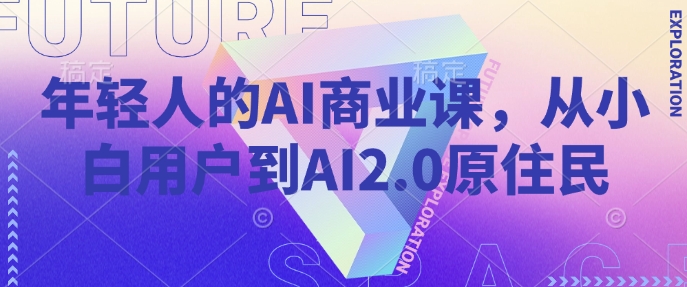 年轻人的AI商业课，从小白用户到AI2.0原住民-铜臭网