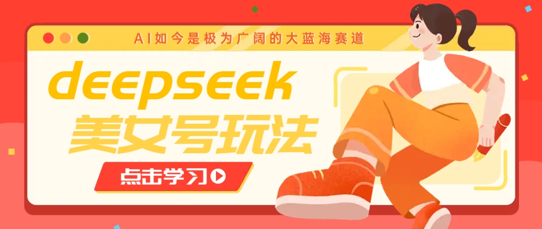 借助deepseek创作出各种风格的美女视频，7天快速涨粉，多种变现月入万元-铜臭网