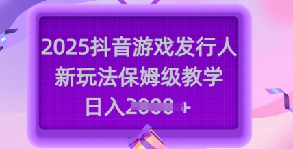 2025抖音游戏发行人新玩法，保姆级教学，日入多张-铜臭网