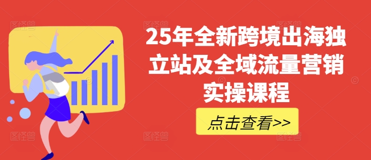 25年全新跨境出海独立站及全域流量营销实操课程，跨境电商独立站TIKTOK全域营销普货特货玩法大全-铜臭网