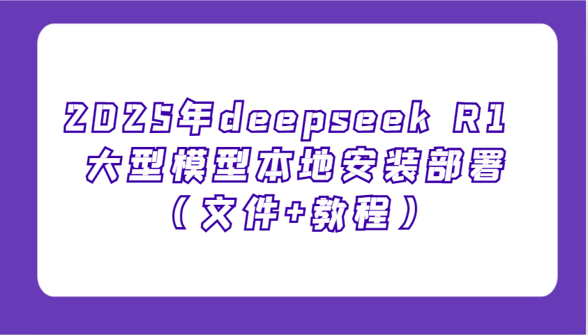 2025年deepseek R1 大型模型本地安装部署(文件+教程)，新手也能快速上手！-铜臭网