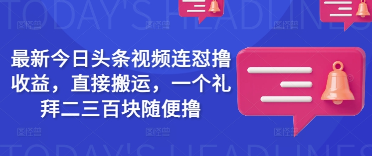 最新今日头条视频连怼撸收益，直接搬运，一个礼拜二三百块随便撸-铜臭网
