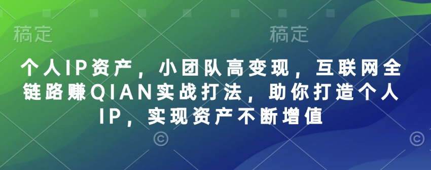 个人IP资产，小团队高变现，互联网全链路赚QIAN实战打法，助你打造个人IP，实现资产不断增值-铜臭网