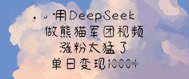 用DeepSeek做熊猫军团视频，涨粉太猛了，单日变现多张-铜臭网