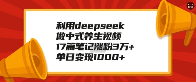 利用deepseek做中式养生视频，17篇笔记涨粉3万+，单日变现1k-铜臭网