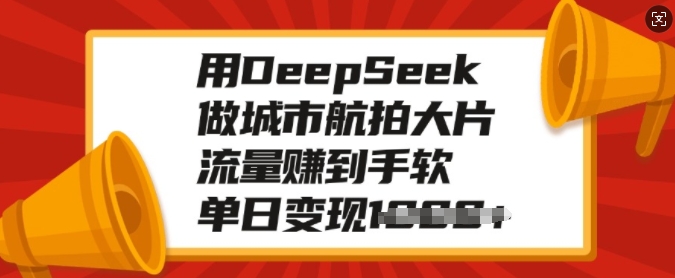用DeepSeek做城市航拍大片，流量赚到手软，单日变现多张-铜臭网