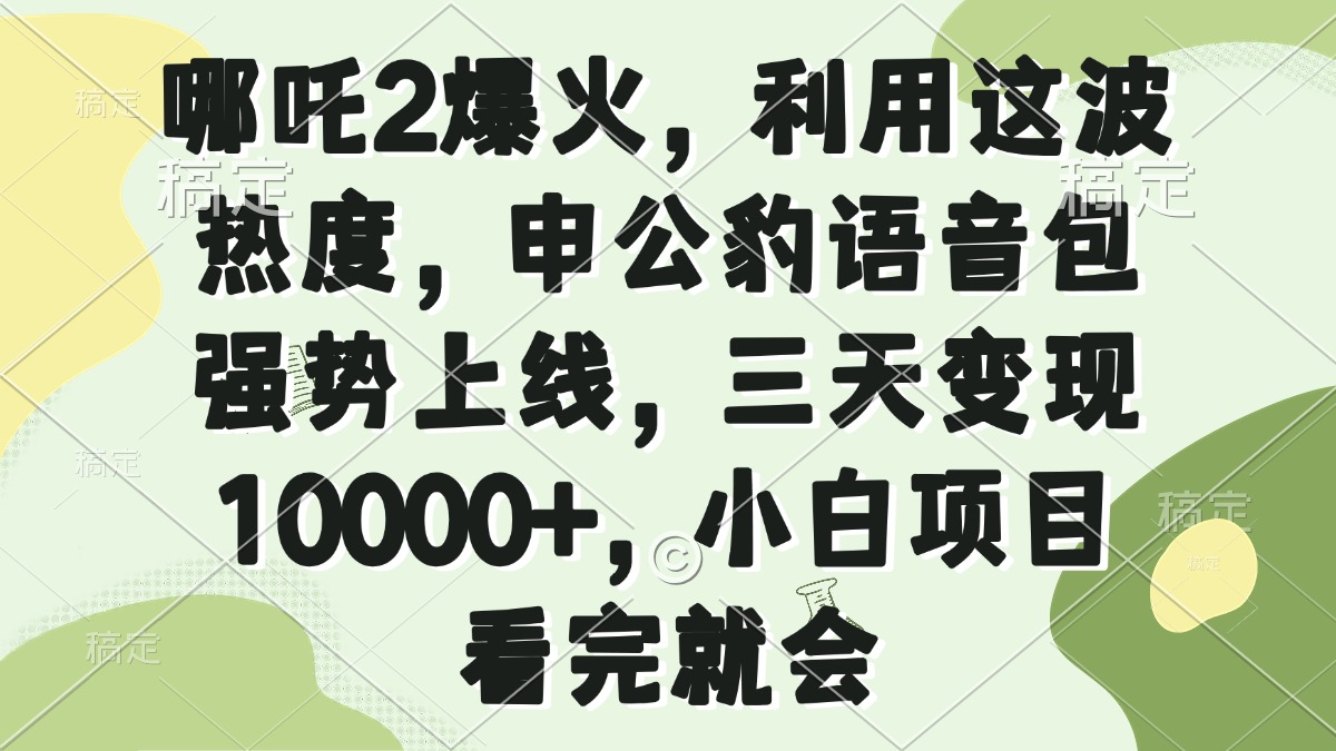 哪吒2爆火，利用这波热度，申公豹语音包强势上线，三天变现10000+，小…-铜臭网