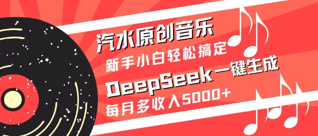 汽水原创音乐DeepSeek一键生成，新手小白轻松搞定，每月多收入5k+-铜臭网