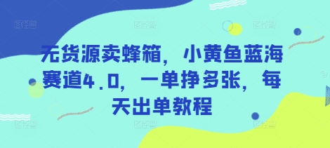 无货源卖蜂箱,小黄鱼蓝海赛道4.0,一单挣多张,每天出单教程-铜臭网