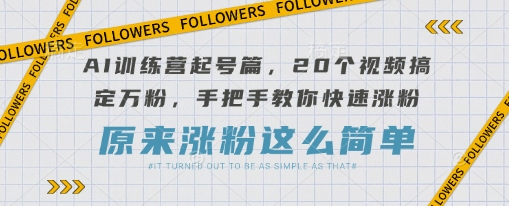 AI训练营起号篇，20个视频搞定万粉，手把手教你快速涨粉-铜臭网