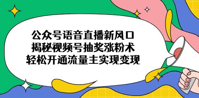 公众号语音直播新风口,揭秘视频号抽奖涨粉术,轻松开通流量主实现变现-铜臭网