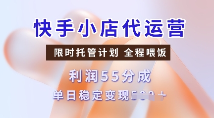 快手小店代运营,限时托管计划,收益55分,单日稳定变现多张【揭秘】-铜臭网