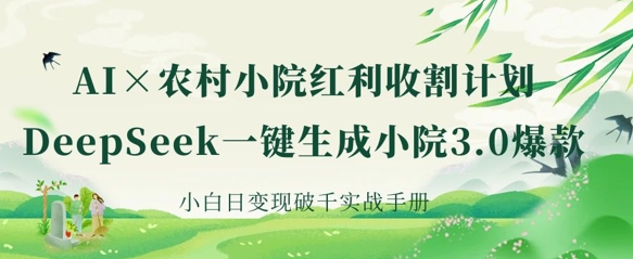 AI+农村小院红利收割:DeepSeek一键生成小院3.0爆款,小白日变现破千实战手册-铜臭网