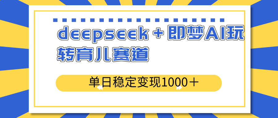 deepseek＋即梦AI玩转育儿赛道，单日稳定变现1000＋育儿赛道-铜臭网