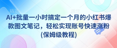 AI+批量一小时搞定一个月的小红书爆款图文笔记，轻松实现账号快速涨粉(保姆级教程)-铜臭网