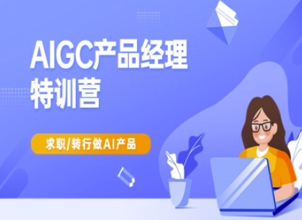 AIGC产品经理特训营-产品经理较教程，求职转行做AI产品-铜臭网