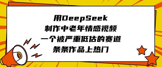 用DeepSeek制作中老年情感视频，一个被严重低估的赛道，条条作品上热门-铜臭网