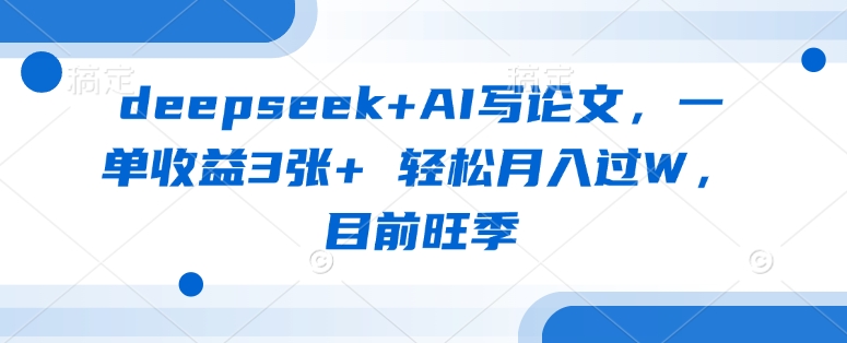 deepseek+AI写论文，一单收益3张+ 轻松月入过W，目前旺季-铜臭网