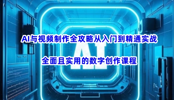 AI与视频制作全攻略从入门到精通实战，全面且实用的数字创作课程(更新3月)-铜臭网
